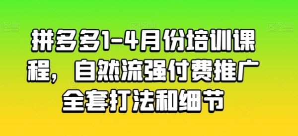 拼多多1-4月份培训课程，天然流强付费推行齐套挨法战细节