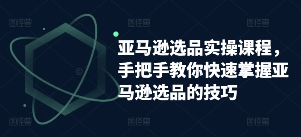 亚马逊选品真操课程，脚把脚教您快速把握亚马逊选品的本领