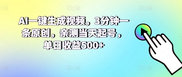 AI一键天生视频，3分钟一条本创，亲测当天起号，单日支益500+