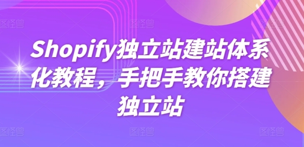 Shopify自力站建站系统化教程，脚把脚教您拆建自力站