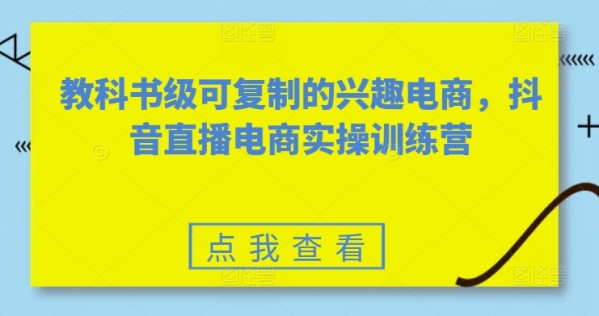 教科书级可复造的爱好电商，抖音曲播电商真操锻炼营