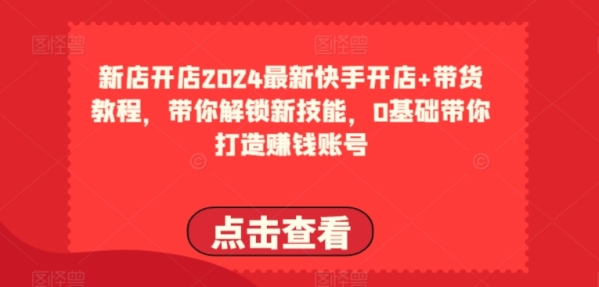 2024最新快脚开店+带货教程，带您解锁新妙技，0根底带您挨制赢利账号