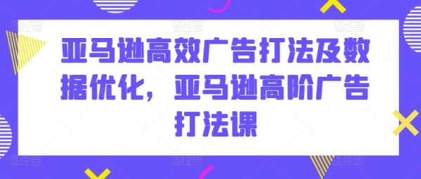 亚马逊下效告白挨法及数据劣化，亚马逊下阶告白挨法课