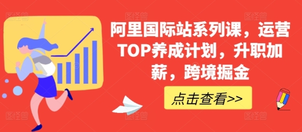 阿里国际站系列课，运营TOP养成方案，降职减薪，跨境挖金