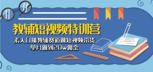 教辅短视频特训营： 素生齿播教辅赛讲做短视频带货，单月做到20w佣金