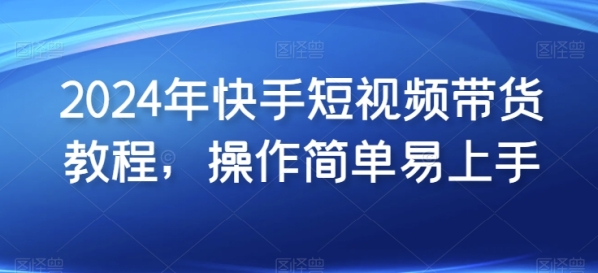 2024年快脚短视频带货教程，操纵简朴易上脚