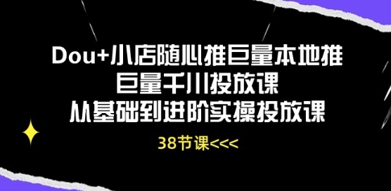 Dou+小店随心推巨量当地推巨量千川投放课从根底到进阶真操投放课