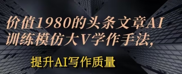 代价1980头条则章AI投喂锻炼模拟年夜v写做伎俩，提拔AI写做量量【掀秘】