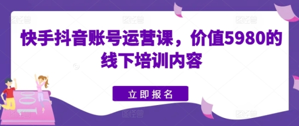 快脚抖音账号运营课，代价5980的线下培训内乱容