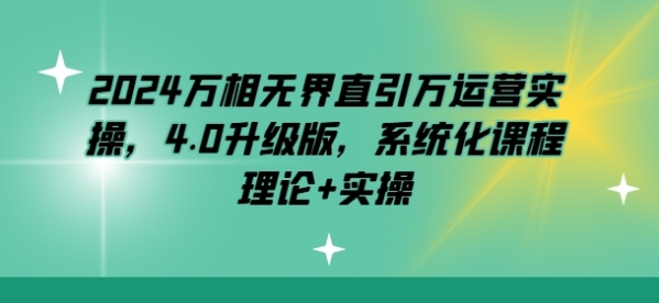 2024万相无界曲引万运营真操，4.0晋级版，体系化课程 实际+真操