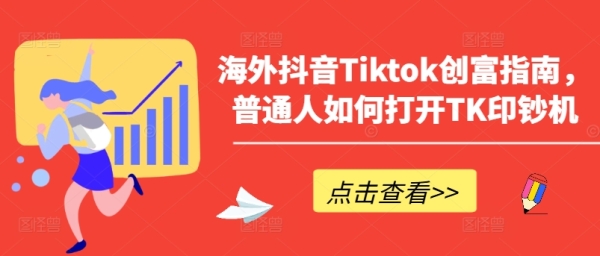 外洋抖音Tiktok创富指北，一般人怎样翻开TK印钞机