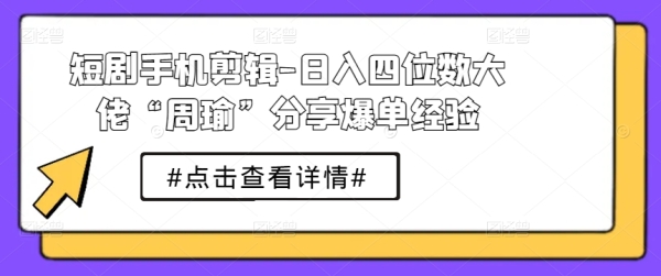 短剧脚机剪辑-日进四位数年夜佬“周瑜”分享爆单经历