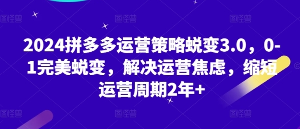 2024拼多多运营战略演变3.0，0-1完善演变，处理运营焦炙，收缩运营周期2年+