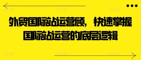 中贸国际站运营参谋，快速把握国际站运营的底层逻辑