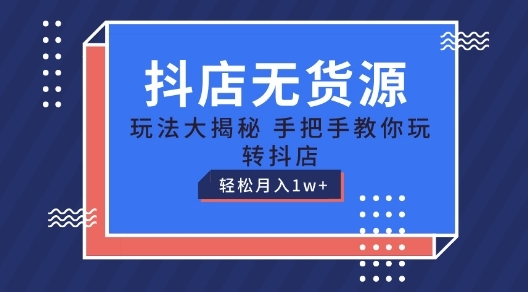 抖店无货源弄法，保母级教程脚把脚教您玩转抖店，沉紧月进1W+【掀秘】