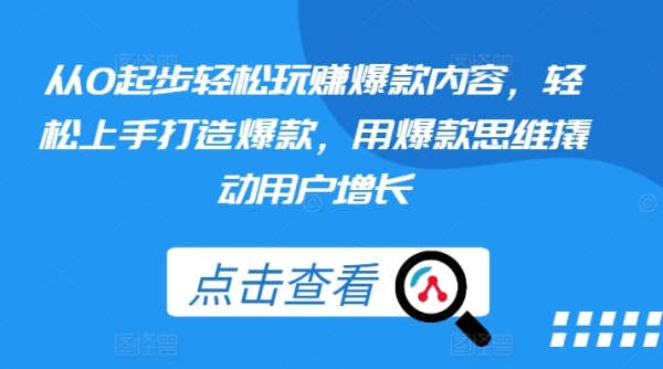 从0起步沉紧玩赚爆款内乱容，沉紧上脚挨制爆款，用爆款思想撬动用户增加