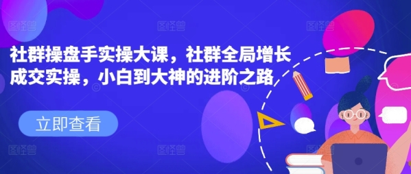 社群操盘脚真操年夜课，社群齐局增加成交真操，小黑到年夜神的进阶之路