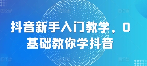 抖音新脚进门讲授，0根底教您教抖音