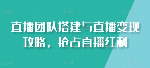 曲播团队拆建取曲播变现攻略，抢占曲播盈余