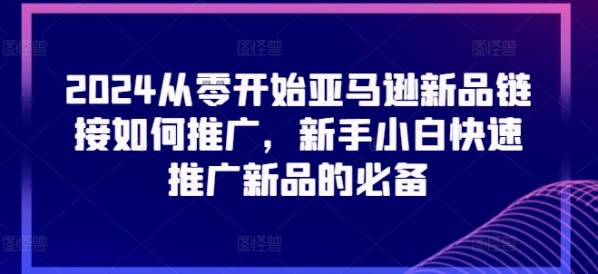 2024从整开端亚马逊新品链接怎样推行，新脚小黑快速推行新品的必备