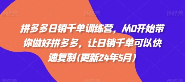 拼多多日销千单锻炼营，从0开端带您做好拼多多，让日销千单能够快速复造(更新24年6月)