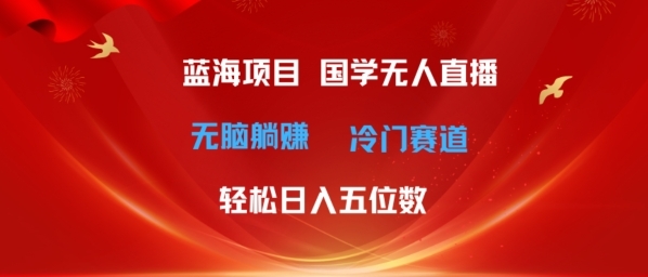 超等蓝海项目，国粹无人曲播日进几位数，无脑躺赚热门赛讲，最新弄法