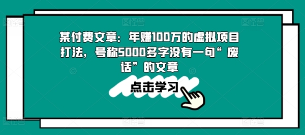 某付费文章：年赚100w的假造项目挨法，号称5000多字出有一句“空话”的文章