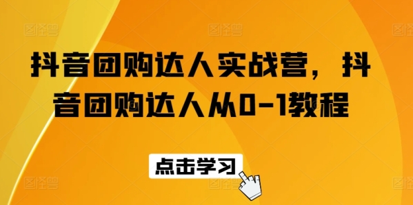 抖音团购达人真战营，抖音团购达人从0-1教程