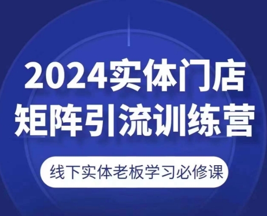 2024真体门店矩阵引流锻炼营，线下真体老板进修必建课