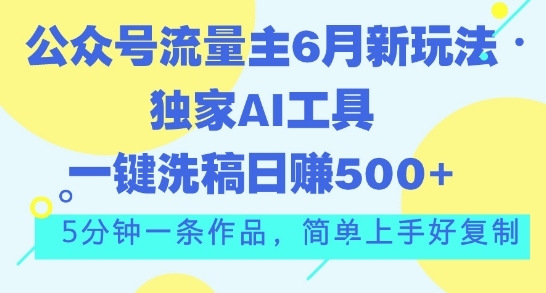 公家号流量主6月新弄法，独家AI东西一键洗稿单号日赚5张，5分钟一条做品，简朴上脚好复造