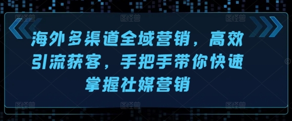 外洋多渠讲齐域营销，下效引流获客，脚把脚带您快速把握社媒营销