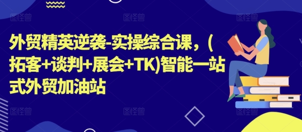 中贸粗英顺袭-真操综开课，(拓客+会谈+展会+TK)智能一站式中贸减油站