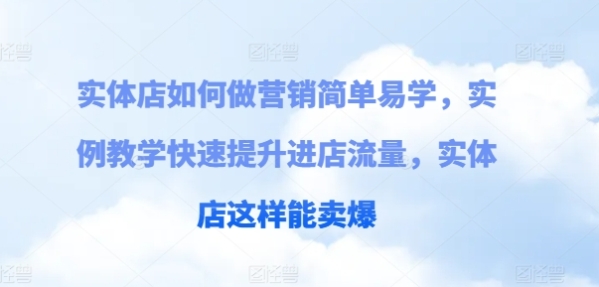 真体店怎样做营销简朴易教，真例讲授快速提拔进店流量，真体店如许能卖爆