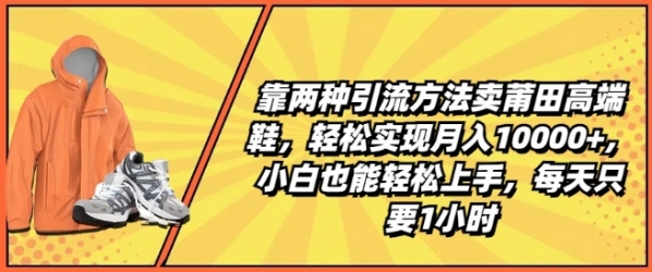 靠两种引流办法卖莆田下端鞋，沉紧完成月进1W+，小黑也能沉紧上脚，天天只需1小时【掀秘】