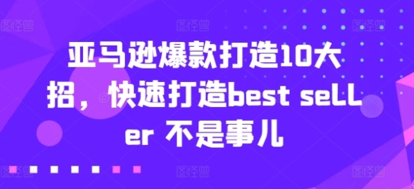 亚马逊爆款挨制10年夜招，快速挨制best seller 没有是事女