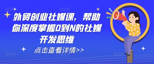 中贸创业社媒课，协助您深度把握0到N的社媒开辟思想