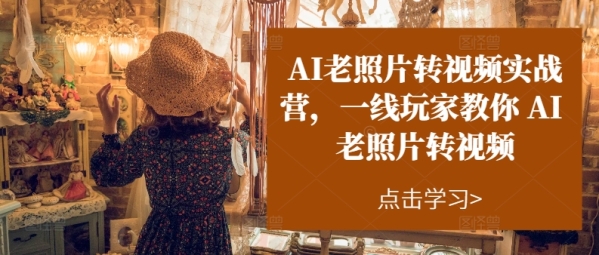 AI老照片转视频真战营，一线玩家教您AI老照片转视频