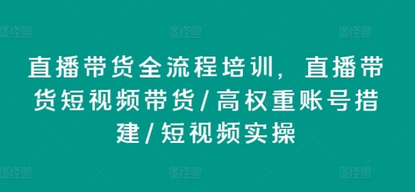 曲播带货齐流程培训，曲播带货短视频带货/下权重账号措建/短视频真操