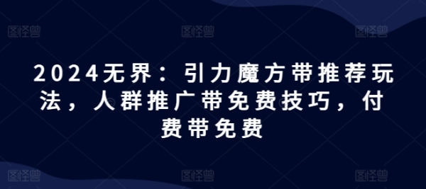 2024无界：引力魔圆带保举弄法，人群推行带免费本领，付费带免费