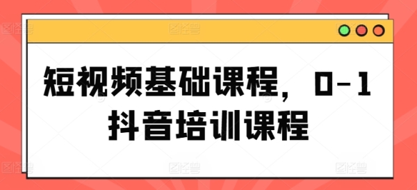 短视频根底课程，0-1抖音培训课程