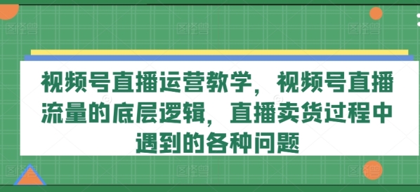 视频号曲播运营讲授，视频号曲播流量的底层逻辑，曲播卖货过程当中碰到的各类成绩