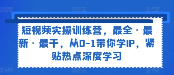 短视频真操锻炼营，最齐·最新·最干，从0-1带您教IP，松揭热门深度进修